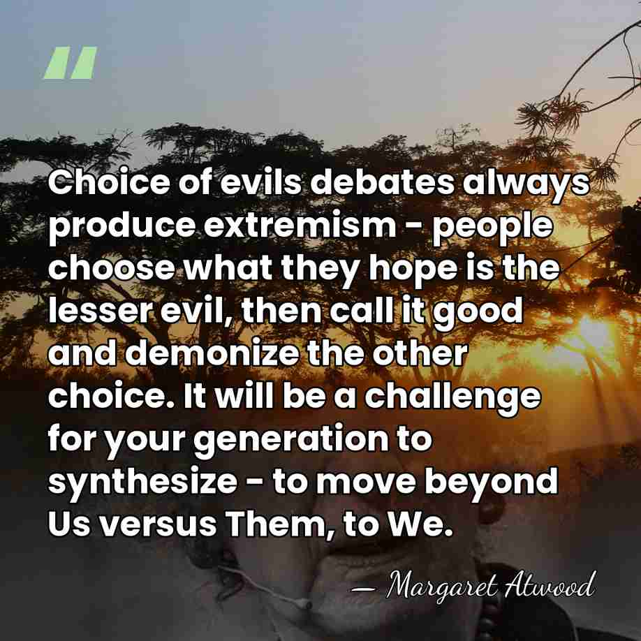 Choice of evils debates always produce extremism - people choose what they&hellip; - Margaret Atwood