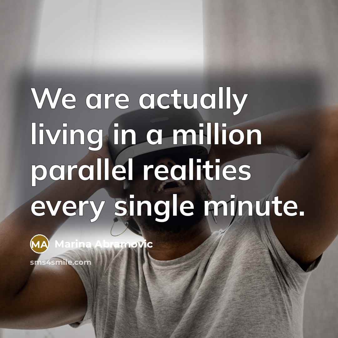 “We are actually living in a million parallel realities every…” quote by Marina Abramovic