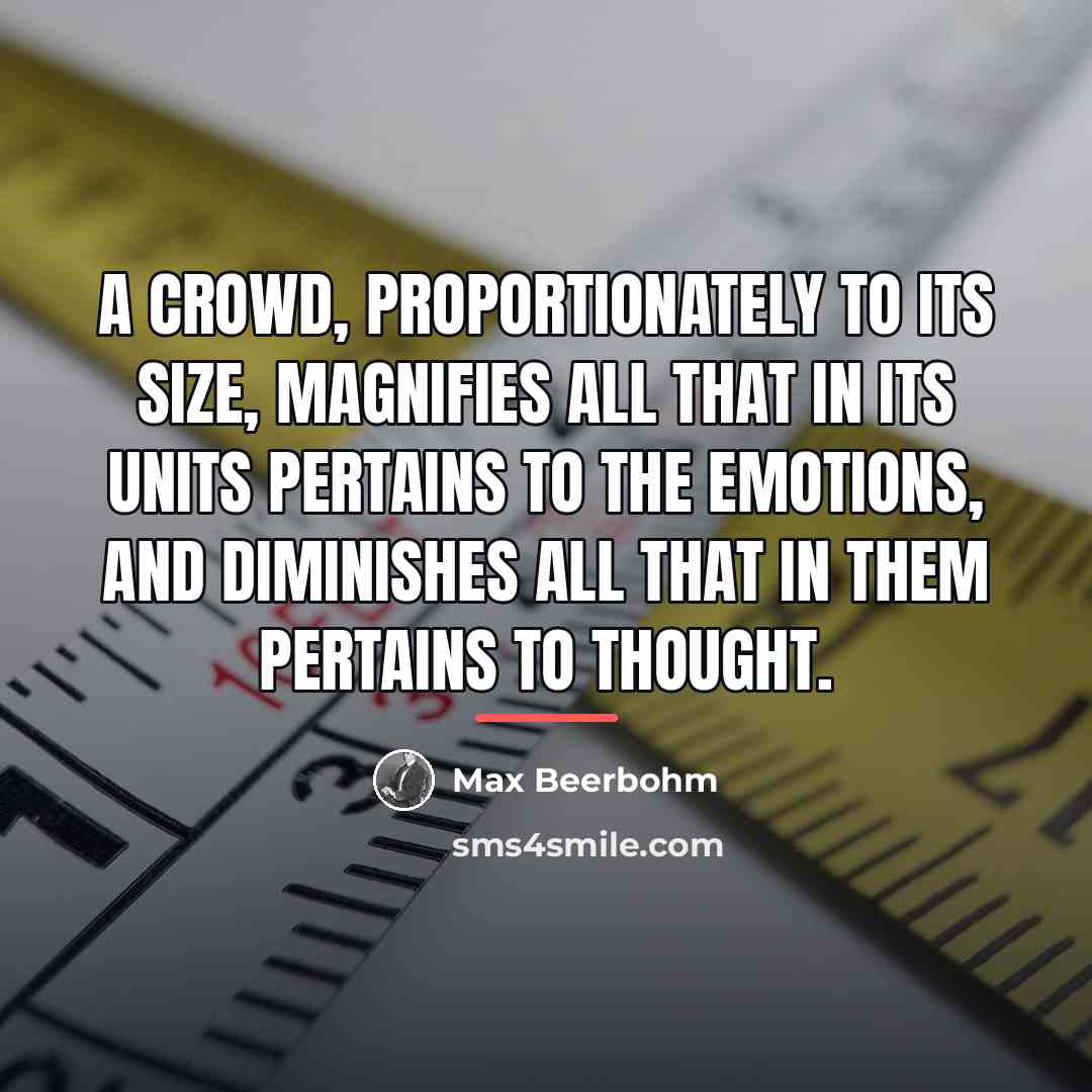 “A crowd, proportionately to its size, magnifies all that in…” quote by Max Beerbohm