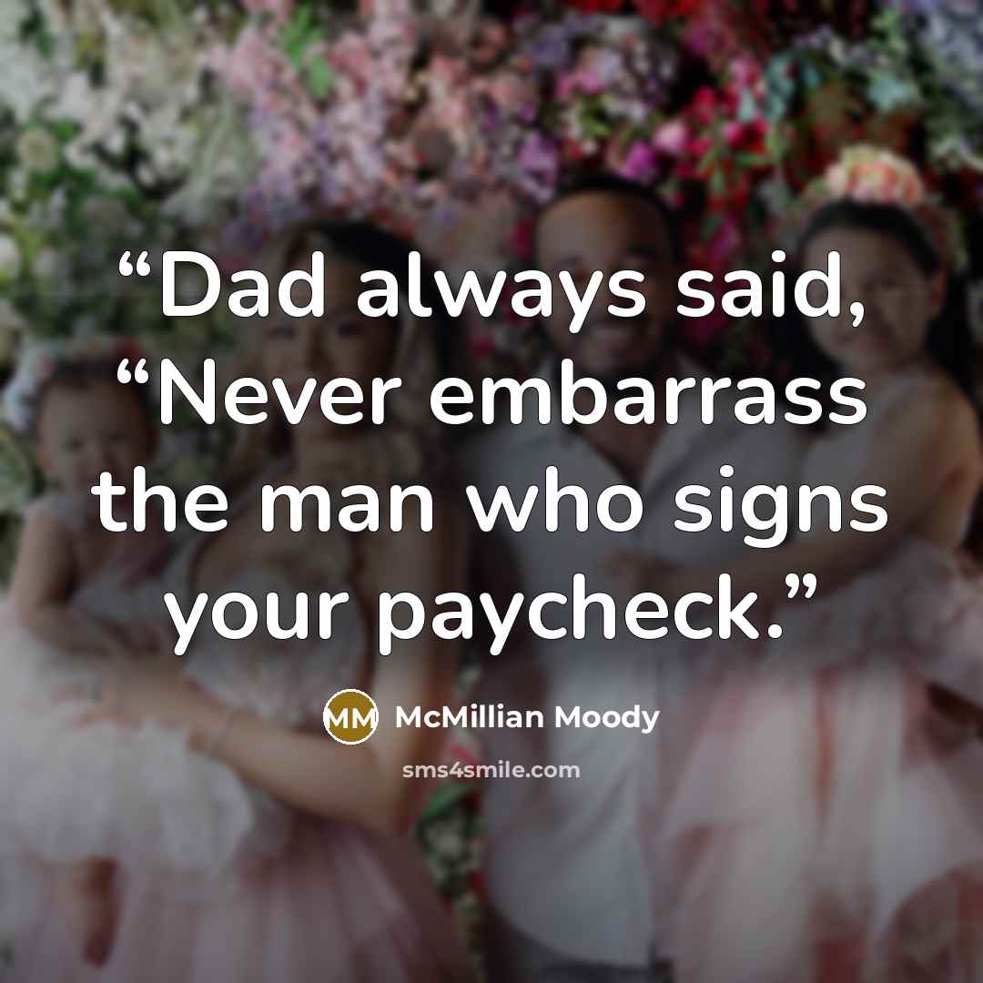 “Dad always said, “Never embarrass the man who signs your paycheck.” quote by McMillian Moody