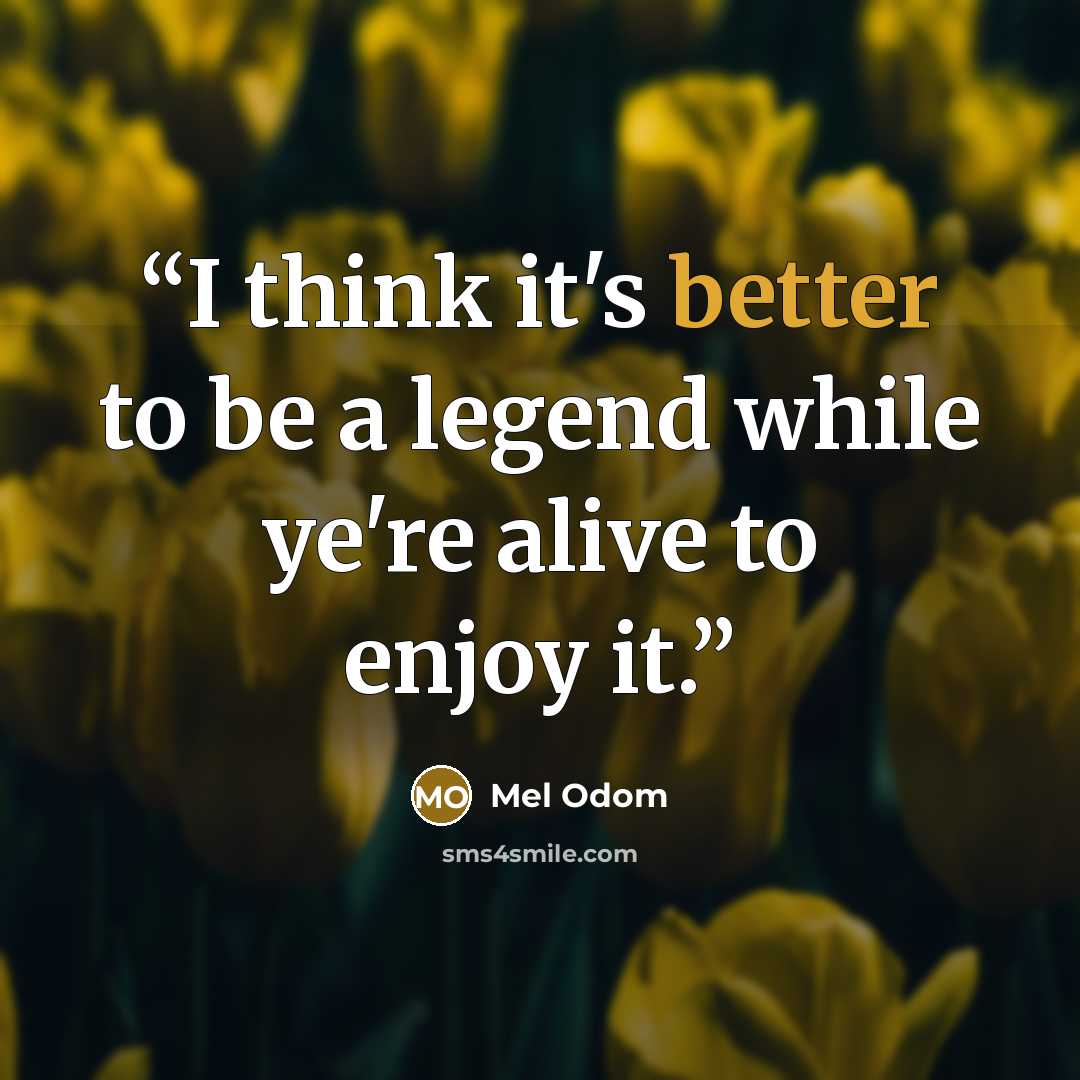 “I think it's better to be a legend while ye're alive to enjoy it.” quote by Mel Odom