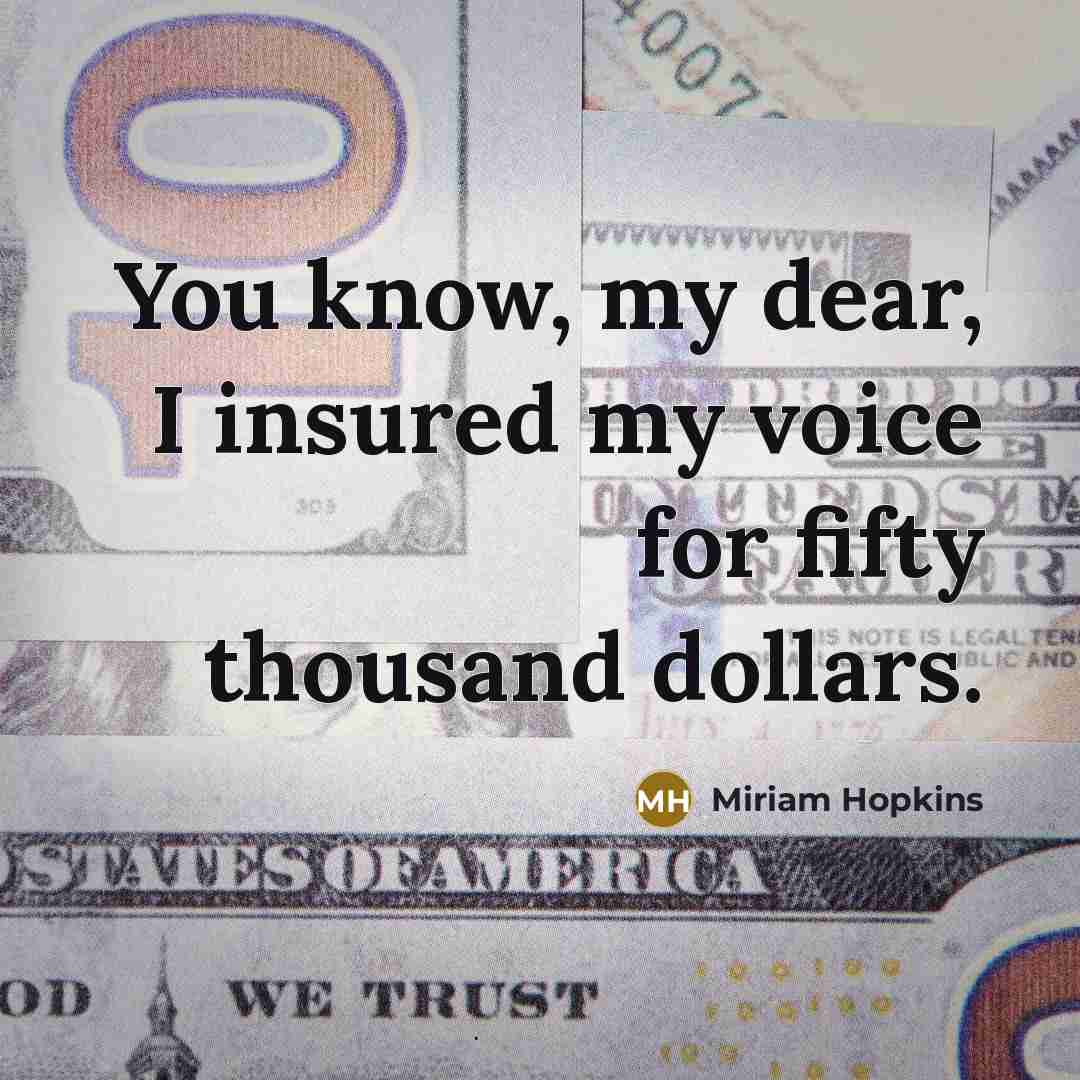 “You know, my dear, I insured my voice for fifty…” quote by Miriam Hopkins