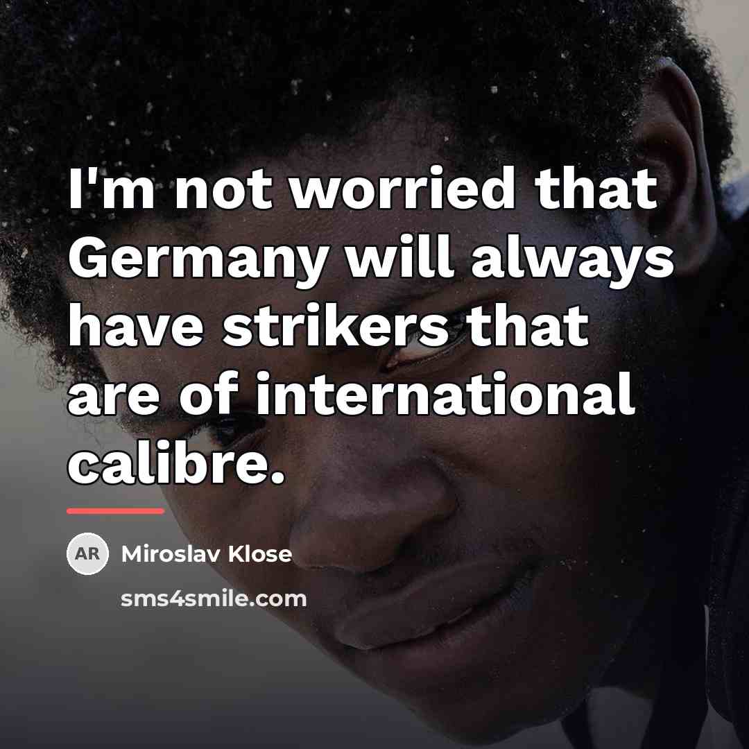 “I'm not worried that Germany will always have strikers that…” quote by Miroslav Klose
