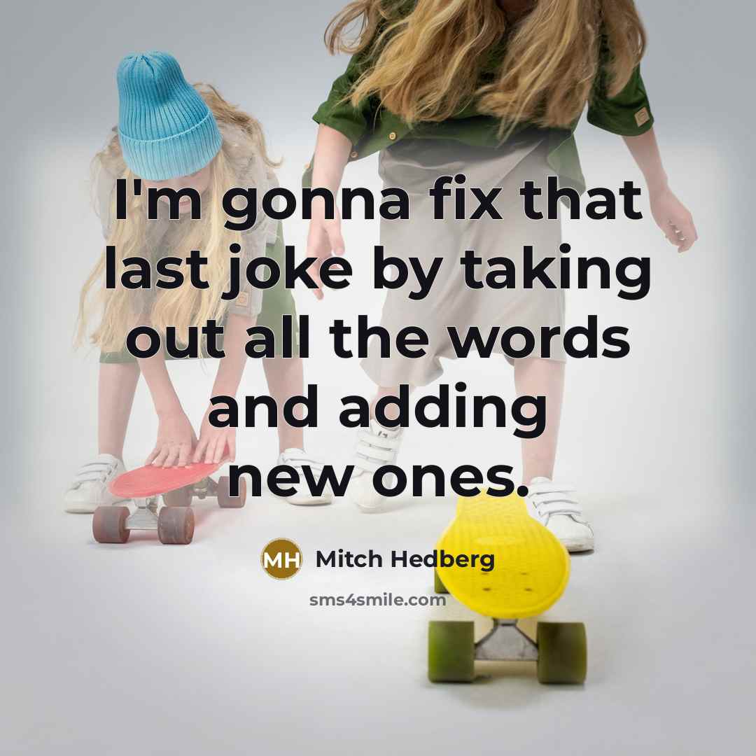 “I'm gonna fix that last joke by taking out all the words and adding new ones.” quote by Mitch Hedberg