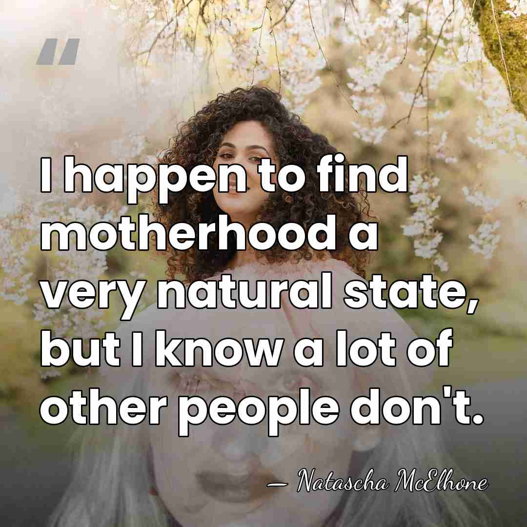 I happen to find motherhood a very natural state, but I know&hellip; - Natascha McElhone