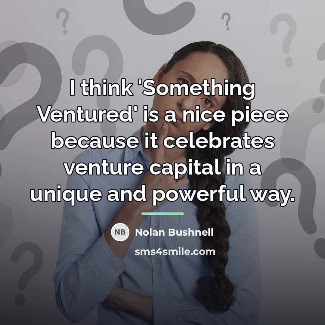 “I think 'Something Ventured' is a nice piece because it…” quote by Nolan Bushnell