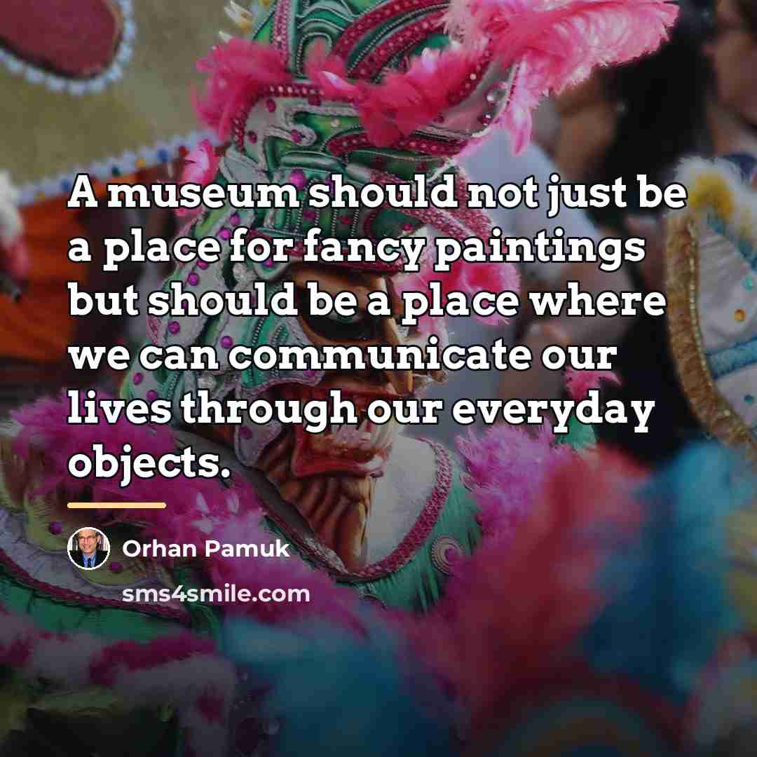 “A museum should not just be a place for fancy…” quote by Orhan Pamuk