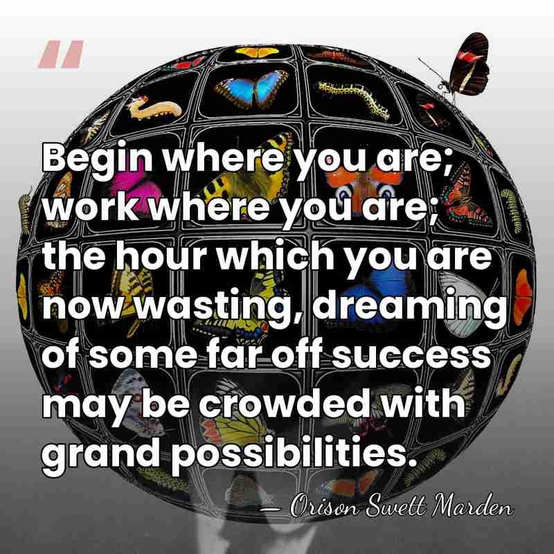 Begin where you are; work where you are; the hour which you&hellip; - Orison Swett Marden