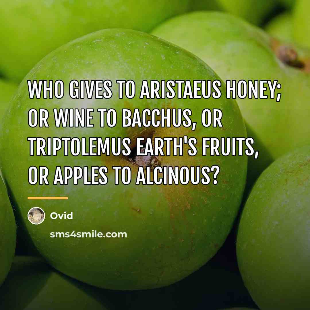 “Who gives to Aristaeus honey; Or wine to Bacchus, or…” quote by Ovid