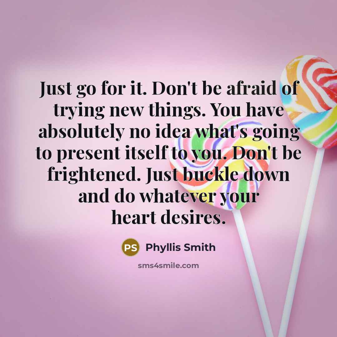 “Just go for it. Don't be afraid of trying new…” quote by Phyllis Smith