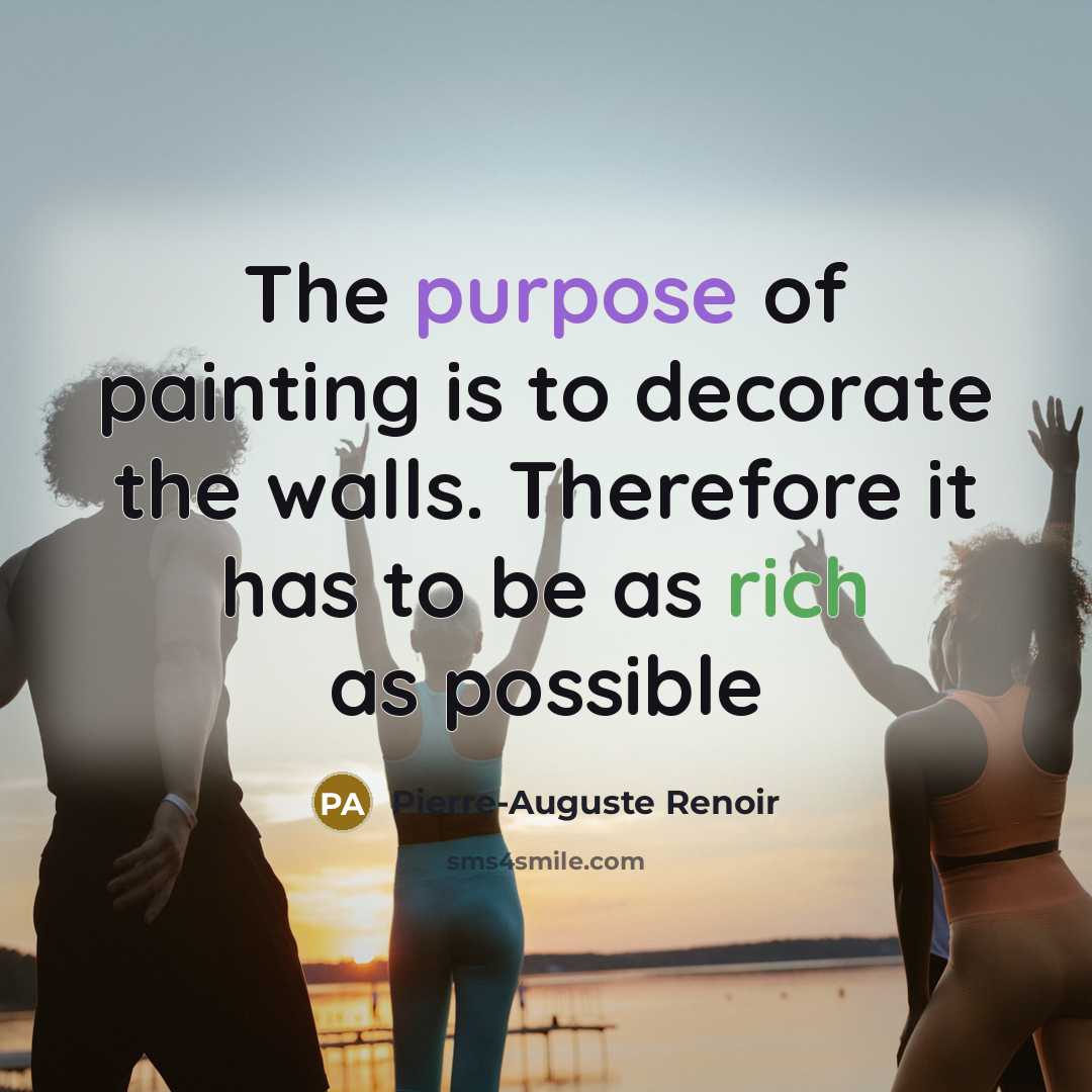 “The purpose of painting is to decorate the walls. Therefore it has to be as rich as possible” quote by Pierre-Auguste Renoir