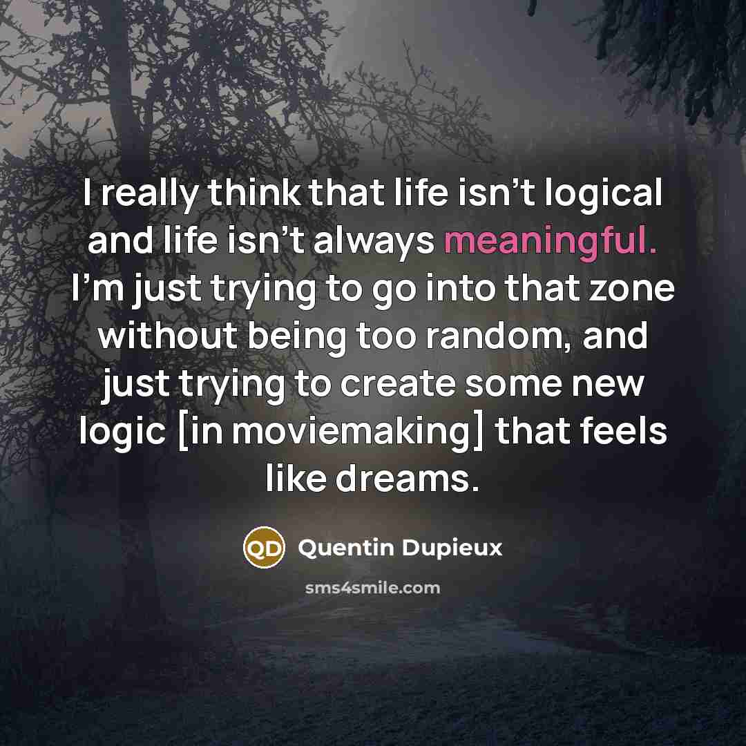 “I really think that life isn't logical and life isn't…” quote by Quentin Dupieux