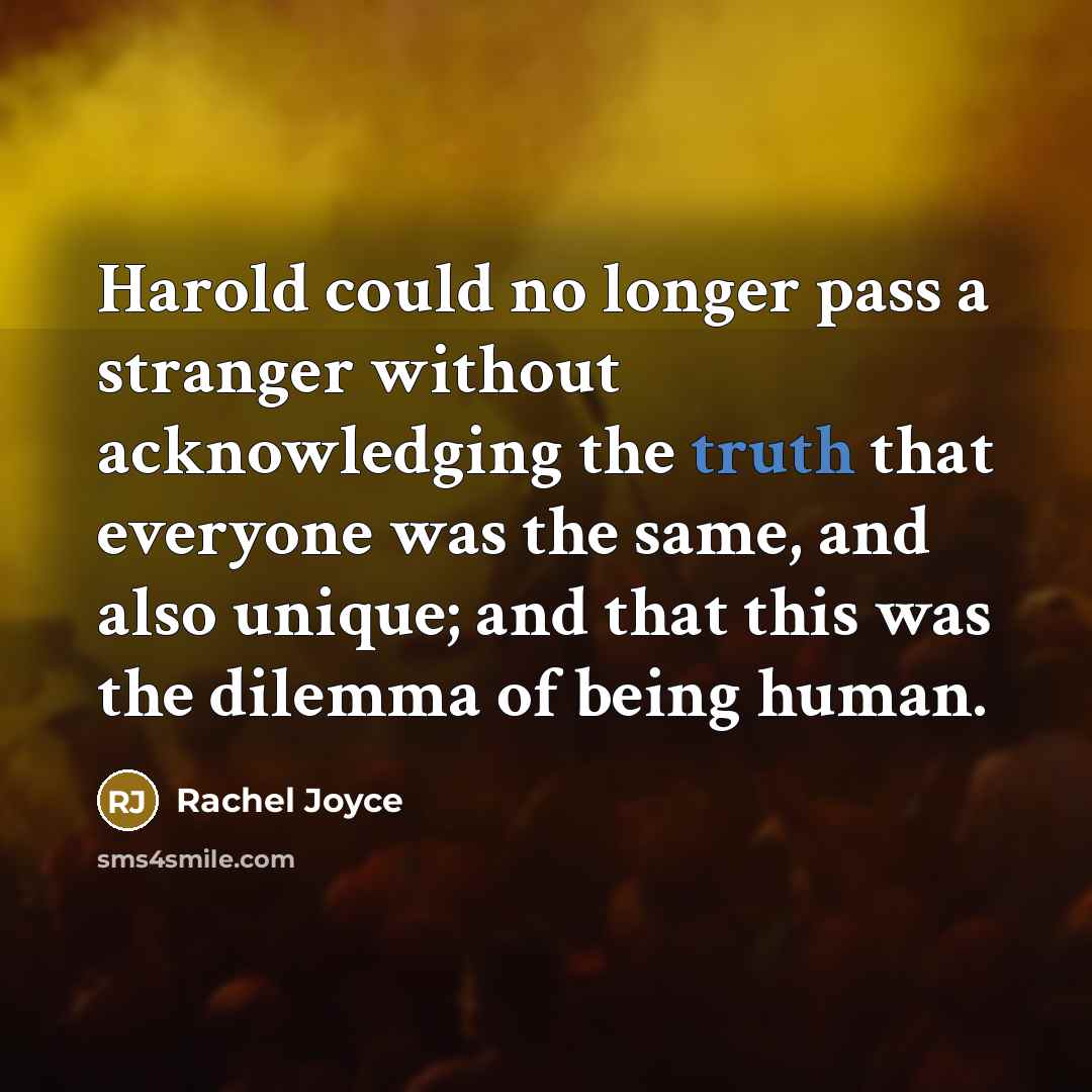 “Harold could no longer pass a stranger without acknowledging the…” quote by Rachel Joyce