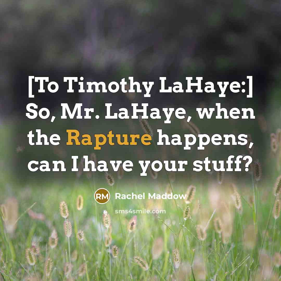 “[To Timothy LaHaye:] So, Mr. LaHaye, when the Rapture happens,…” quote by Rachel Maddow