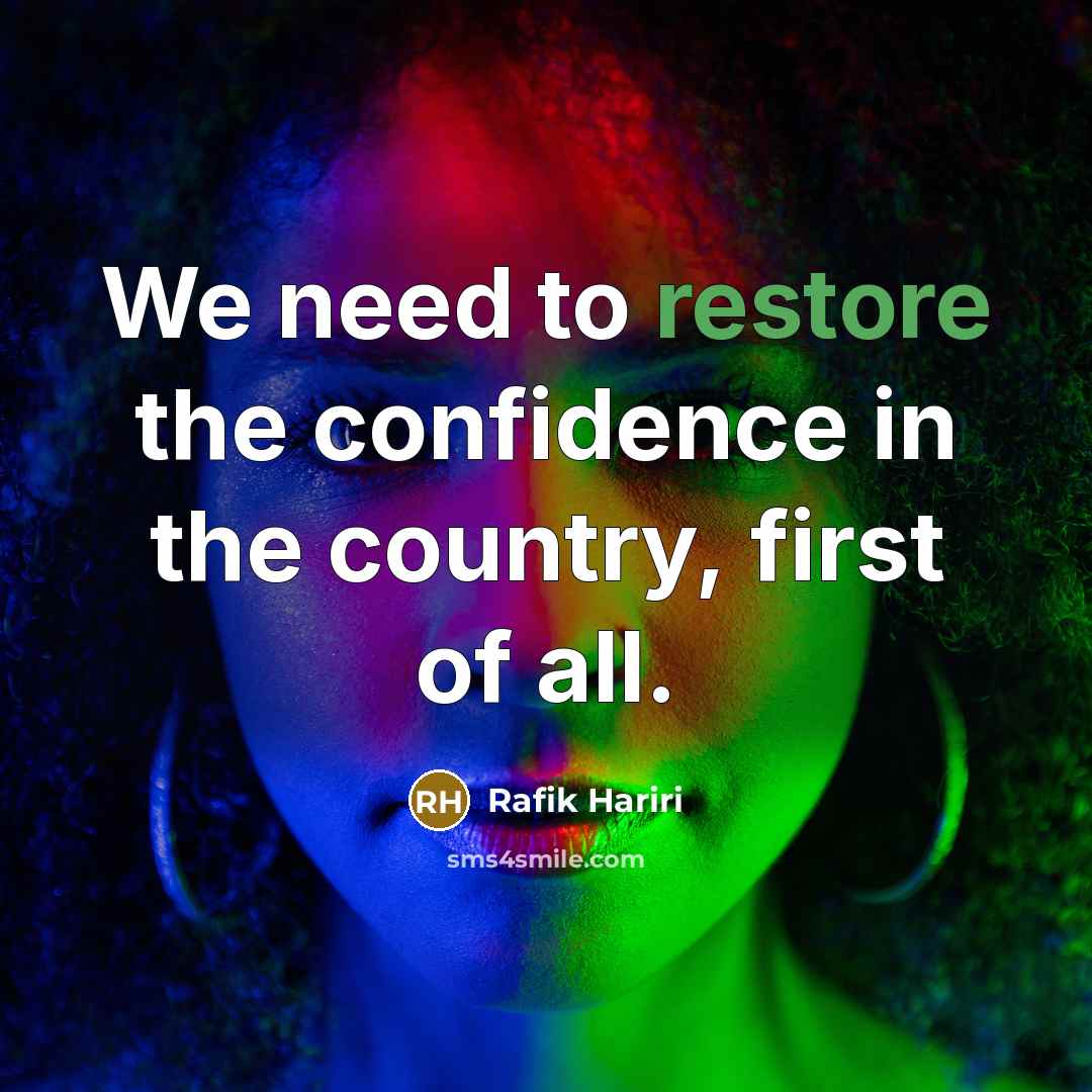 “We need to restore the confidence in the country, first…” quote by Rafik Hariri