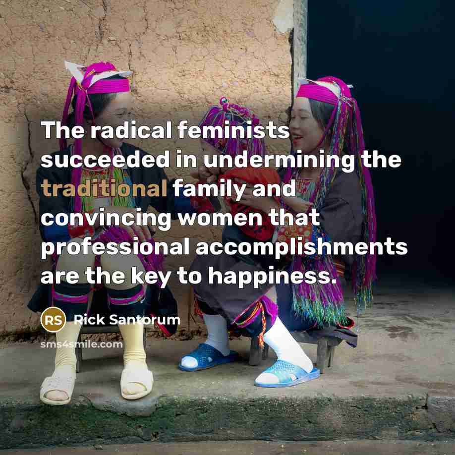 “The radical feminists succeeded in undermining the traditional family and…” quote by Rick Santorum