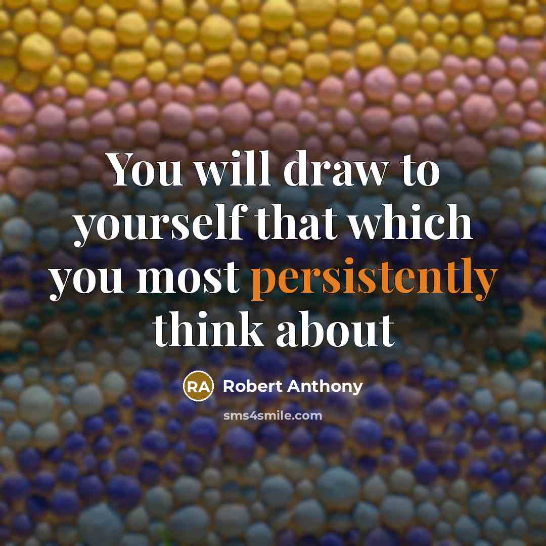 “You will draw to yourself that which you most persistently think about” quote by Robert Anthony