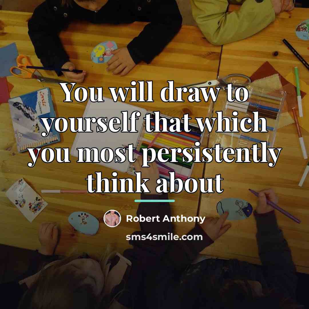 “You will draw to yourself that which you most persistently…” quote by Robert Anthony