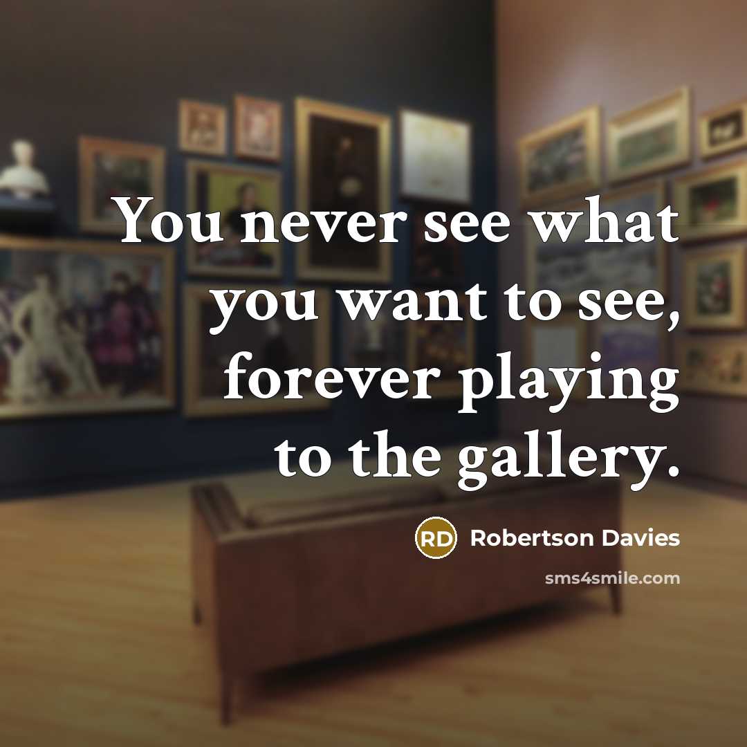 “You never see what you want to see, forever playing…” quote by Robertson Davies