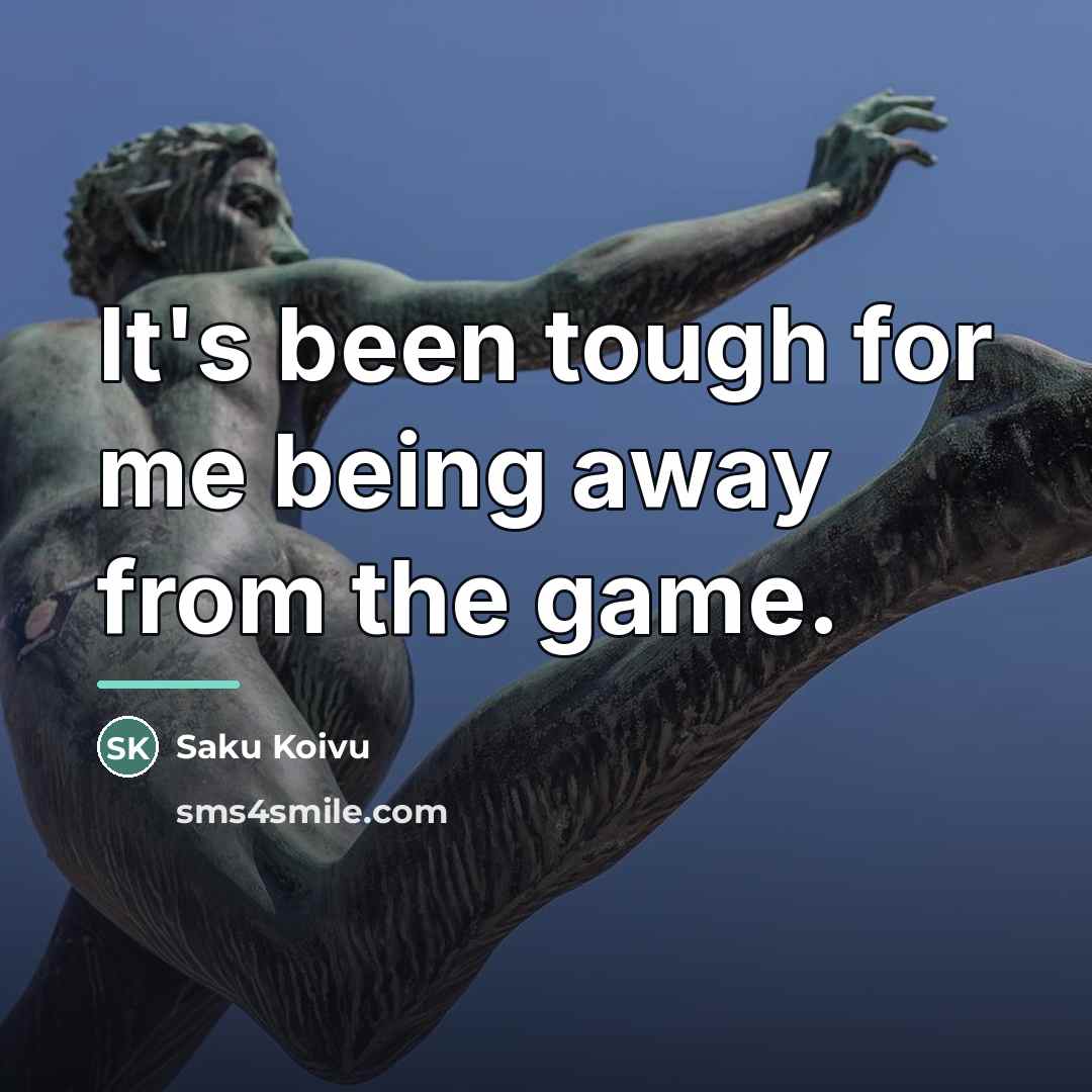 “It's been tough for me being away from the game.…” quote by Saku Koivu