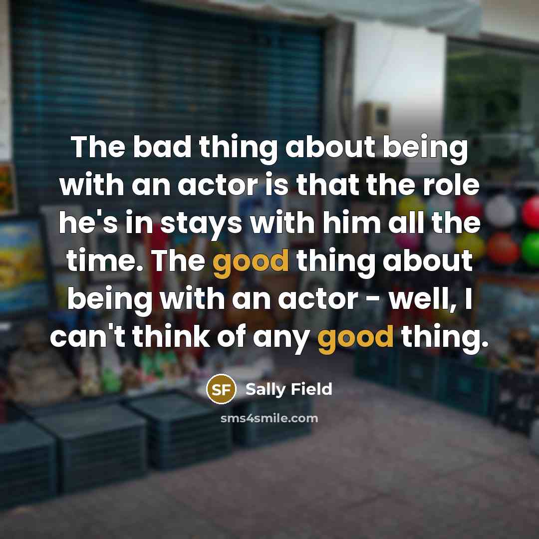 “The bad thing about being with an actor is that…” quote by Sally Field