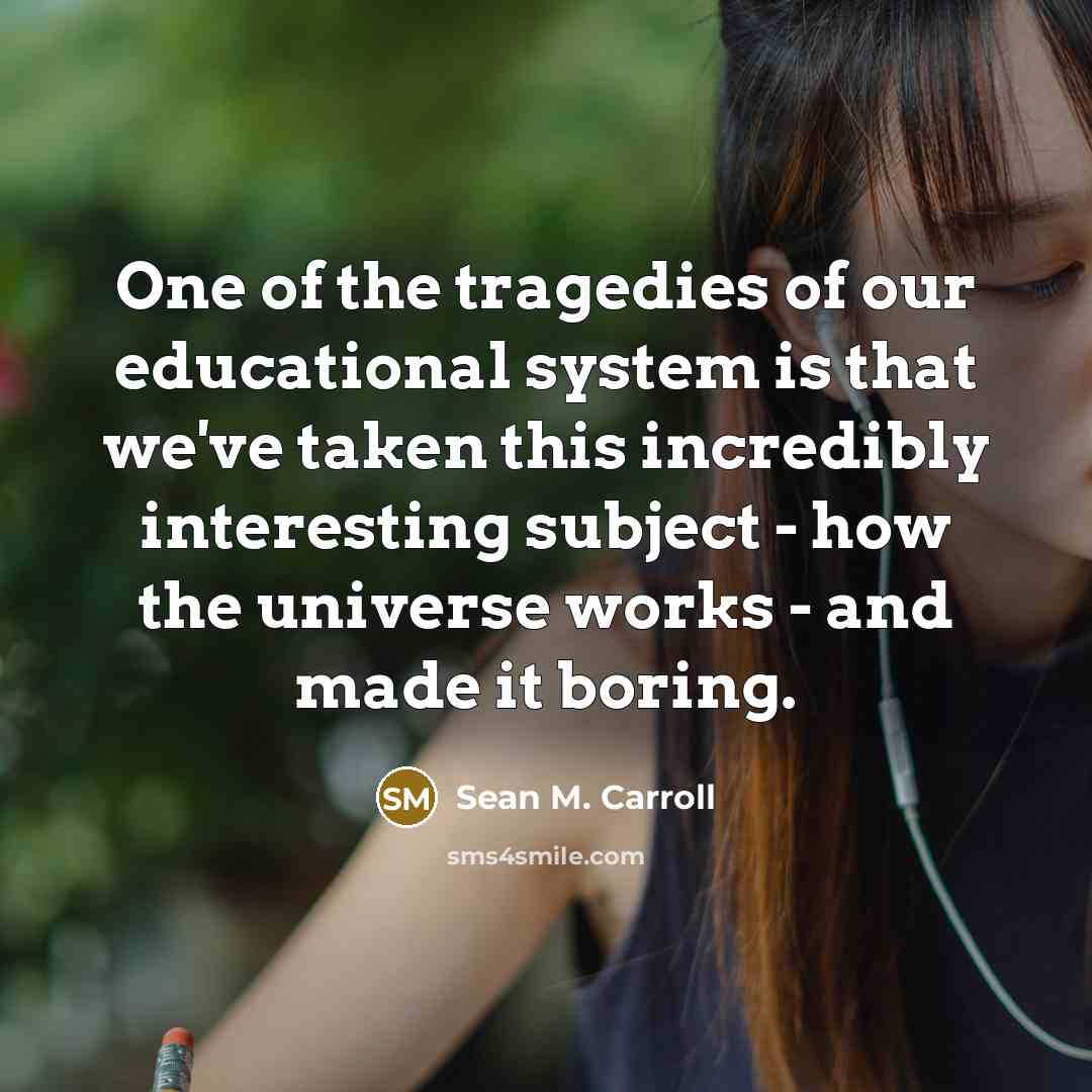 “One of the tragedies of our educational system is that…” quote by Sean M. Carroll