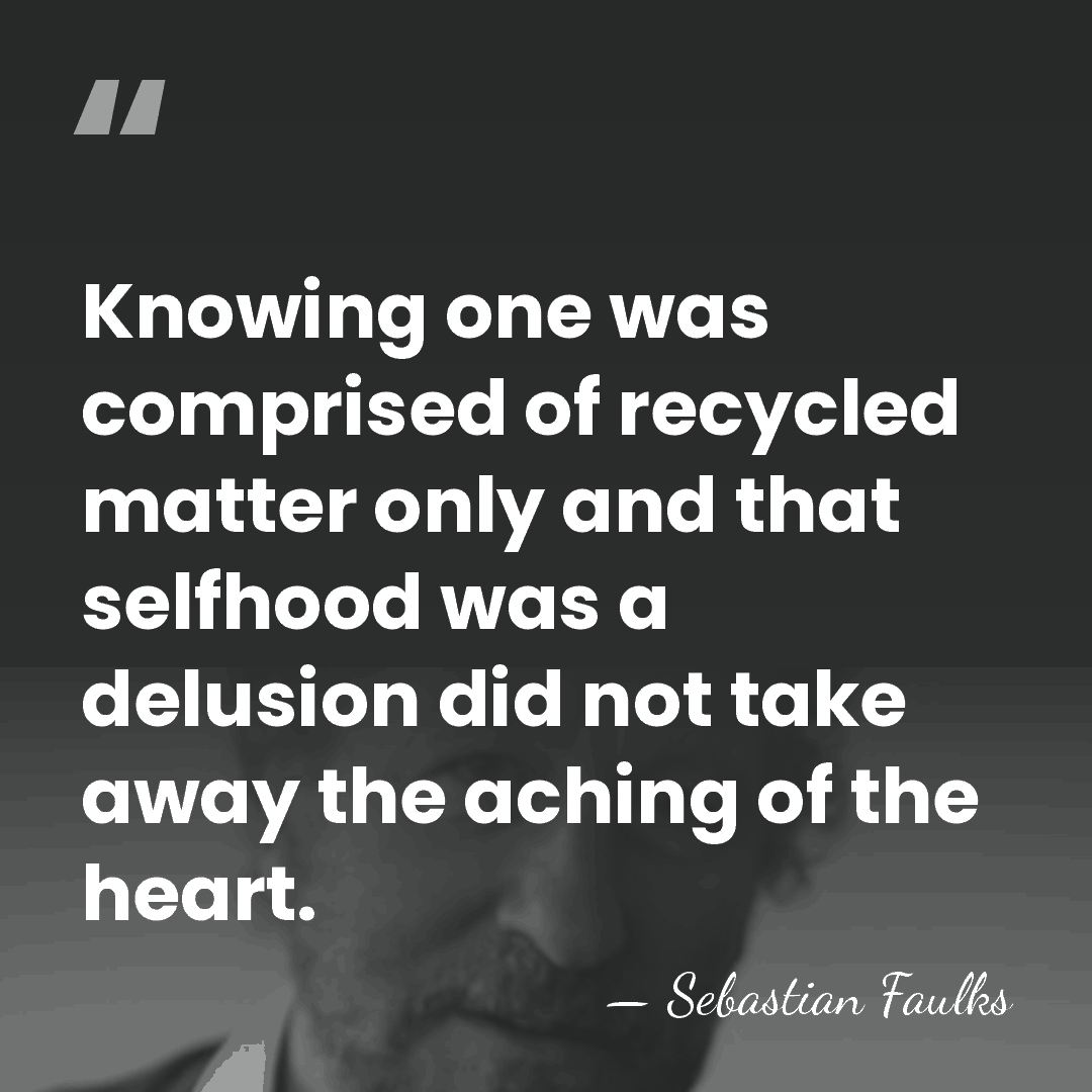 Knowing one was comprised of recycled matter only and that selfhood was&hellip; - Sebastian Faulks