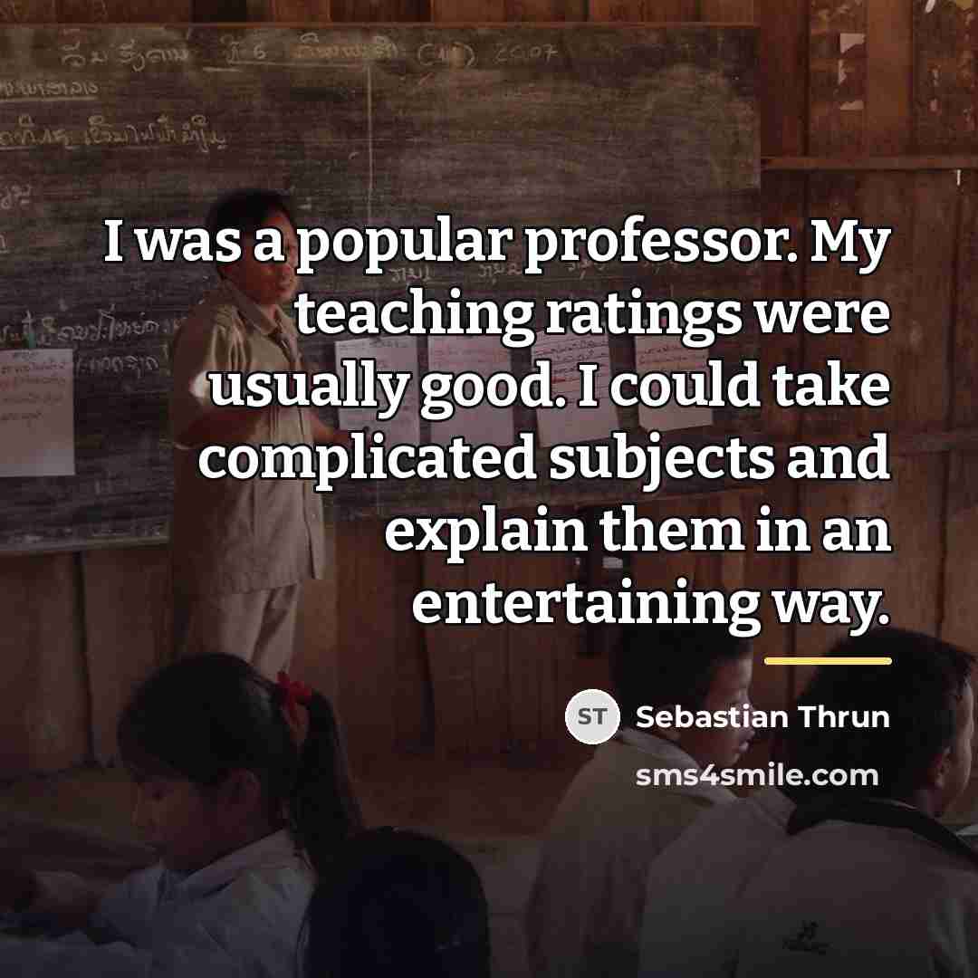 “I was a popular professor. My teaching ratings were usually…” quote by Sebastian Thrun