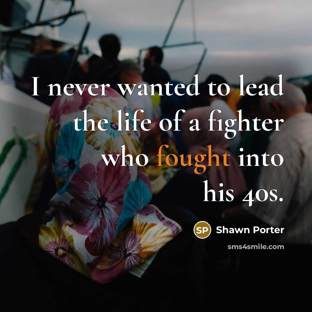 “I never wanted to lead the life of a fighter…” quote by Shawn Porter