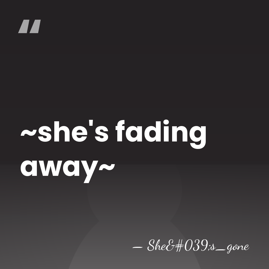 ~she's fading away~ - She's_gone