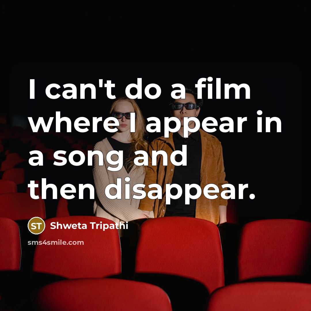 “I can't do a film where I appear in a song and then disappear.” quote by Shweta Tripathi