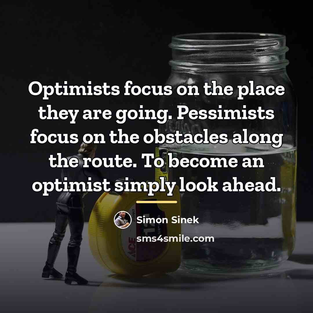 “Optimists focus on the place they are going. Pessimists focus…” quote by Simon Sinek