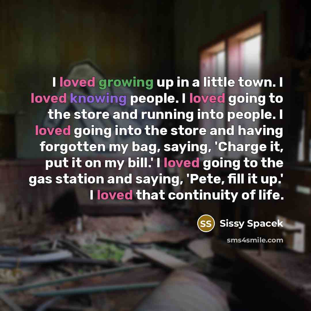 “I loved growing up in a little town. I loved…” quote by Sissy Spacek