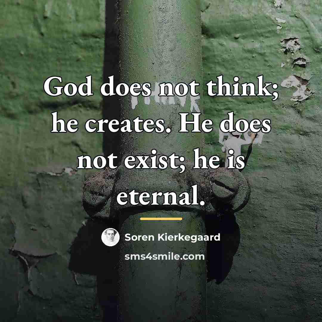 “God does not think; he creates. He does not exist;…” quote by Soren Kierkegaard