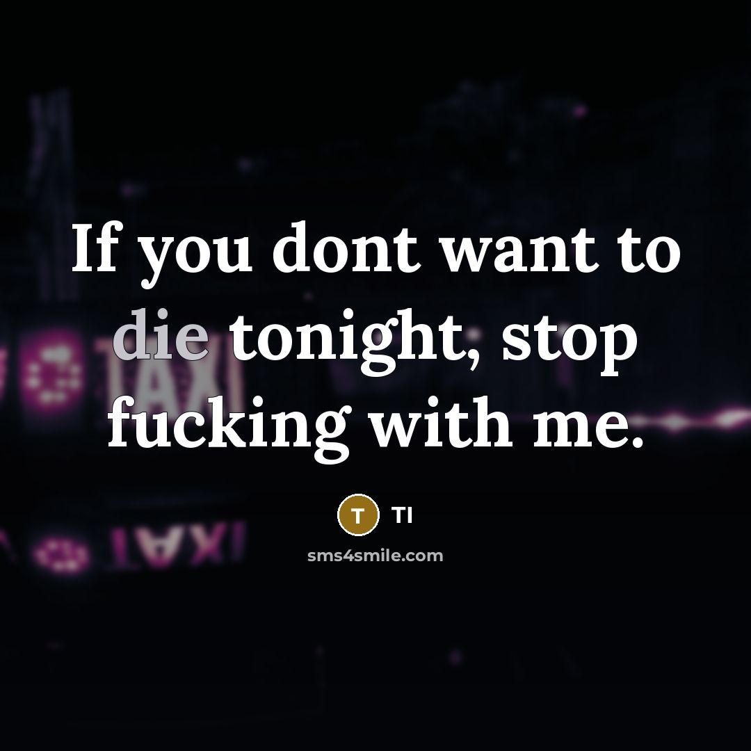 “If you dont want to die tonight, stop fucking with me.” quote by TI