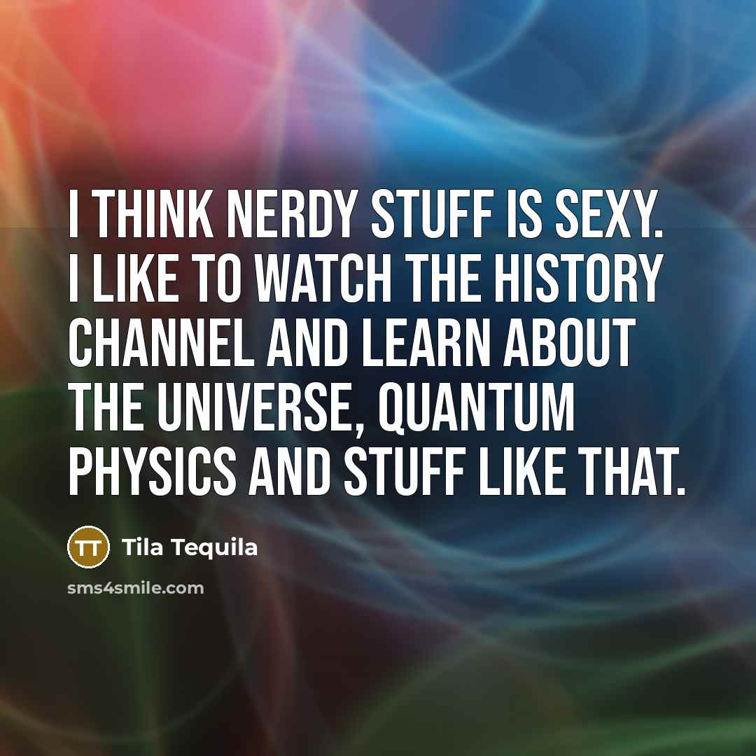 “I think nerdy stuff is sexy. I like to watch…” quote by Tila Tequila