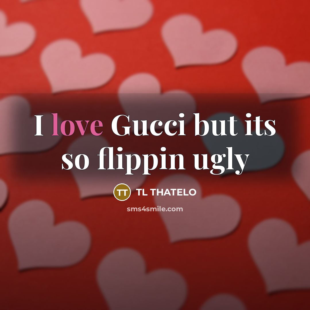 “I love Gucci but its so flippin ugly” quote by TL THATELO