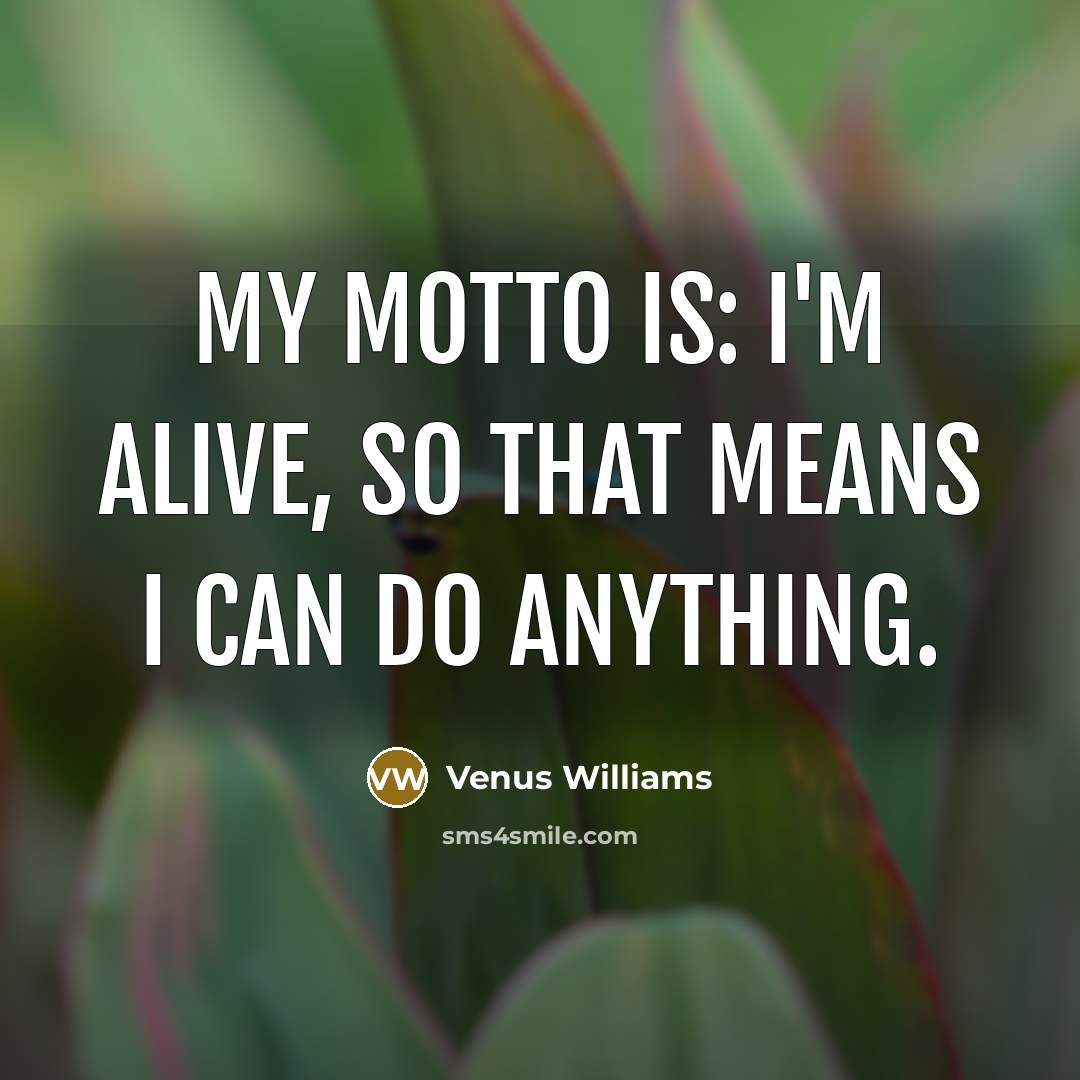 “My motto is: I'm alive, so that means I can…” quote by Venus Williams