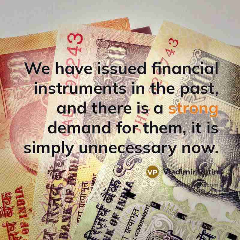 “We have issued financial instruments in the past, and there is a strong demand for them, it is simply unnecessary now.” quote by Vladimir Putin