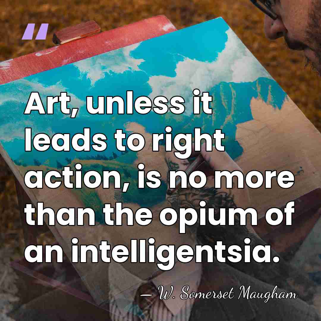 Art, unless it leads to right action, is no more than the&hellip; - W. Somerset Maugham