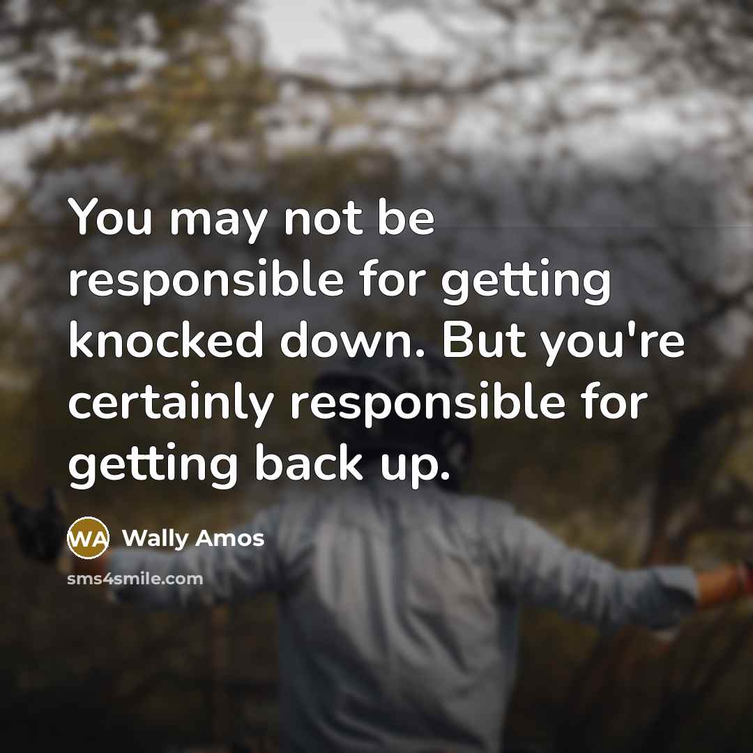 “You may not be responsible for getting knocked down. But…” quote by Wally Amos