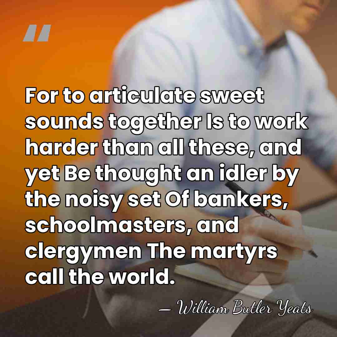 For to articulate sweet sounds together Is to work harder than all&hellip; - William Butler Yeats