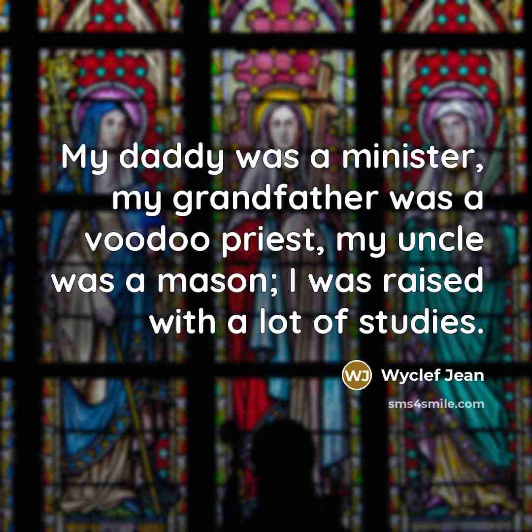 “My daddy was a minister, my grandfather was a voodoo priest, my uncle was a mason; I was raised with a lot of studies.” quote by Wyclef Jean