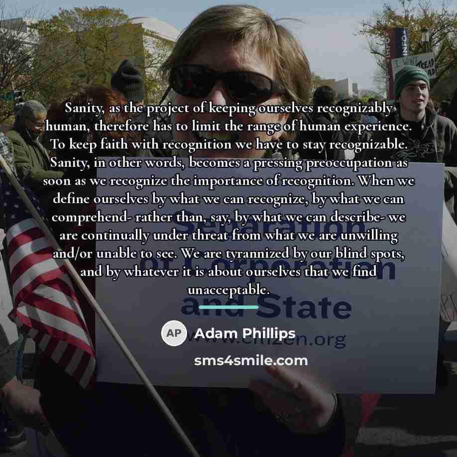 “Sanity, as the project of keeping ourselves recognizably human, therefore…” quote by Adam Phillips