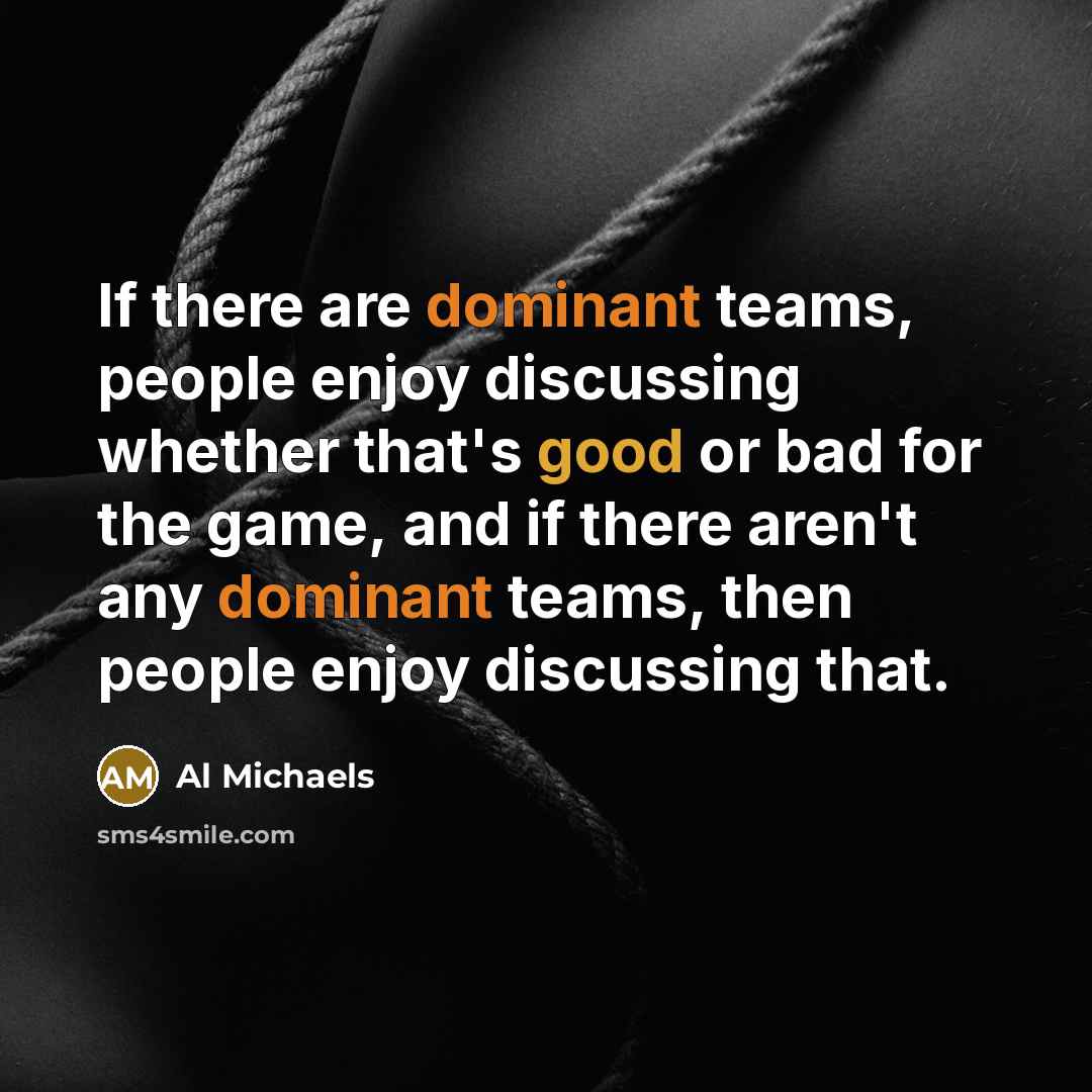 “If there are dominant teams, people enjoy discussing whether that's…” quote by Al Michaels