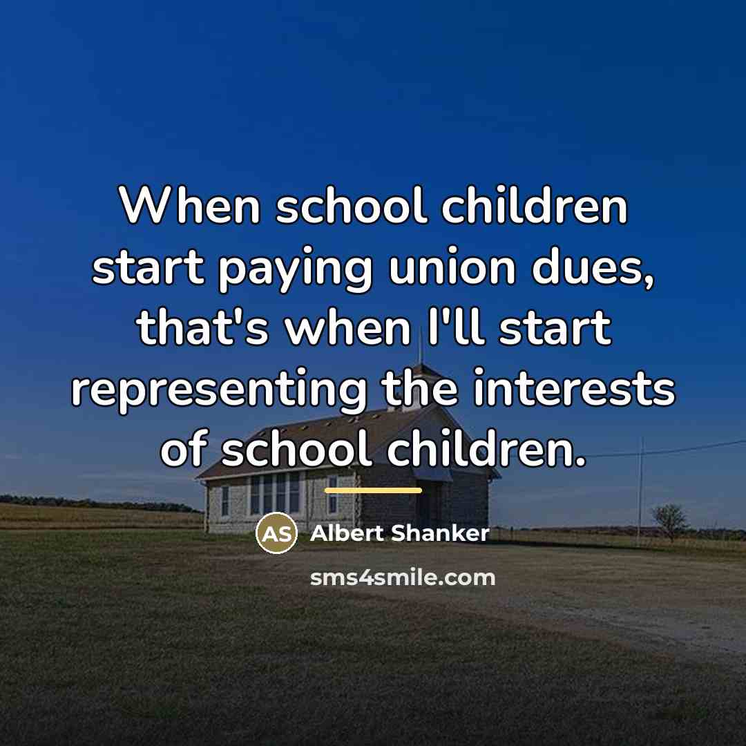 “When school children start paying union dues, that's when I'll…” quote by Albert Shanker