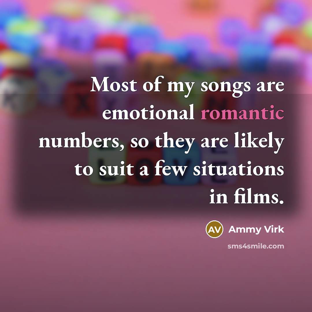 “Most of my songs are emotional romantic numbers, so they…” quote by Ammy Virk