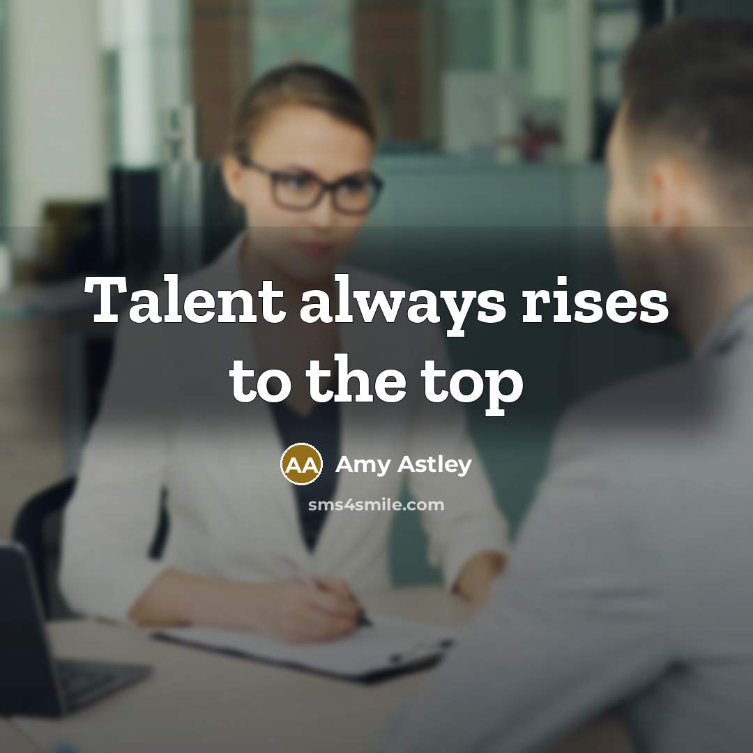 “Talent always rises to the top” quote by Amy Astley