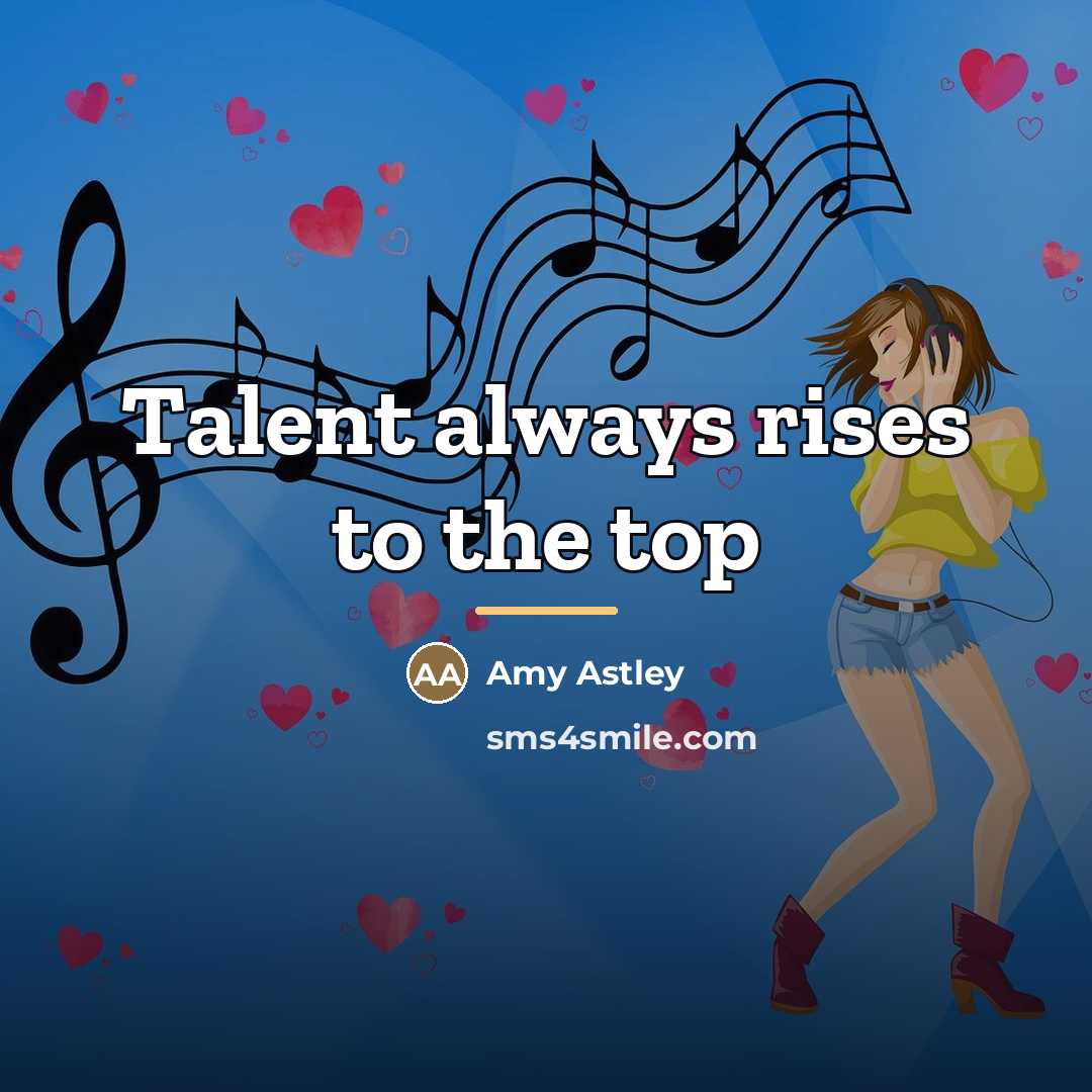 “Talent always rises to the top…” quote by Amy Astley