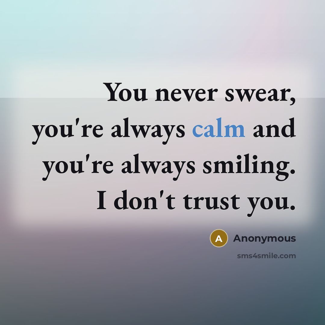 “You never swear, you're always calm and you're always smiling.…” quote by Anonymous